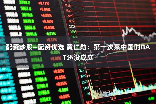 配资炒股—配资优选 黄仁勋：第一次来中国时BAT还没成立