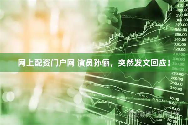 网上配资门户网 演员孙俪，突然发文回应！