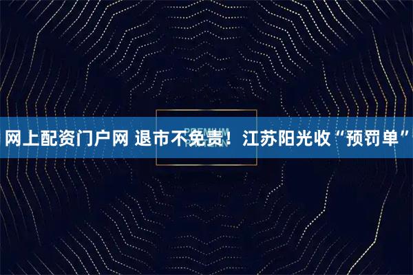 网上配资门户网 退市不免责！江苏阳光收“预罚单”