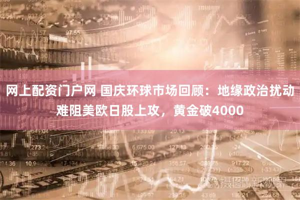 网上配资门户网 国庆环球市场回顾：地缘政治扰动难阻美欧日股上攻，黄金破4000