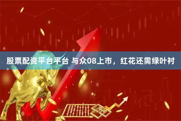 股票配资平台平台 与众08上市，红花还需绿叶衬