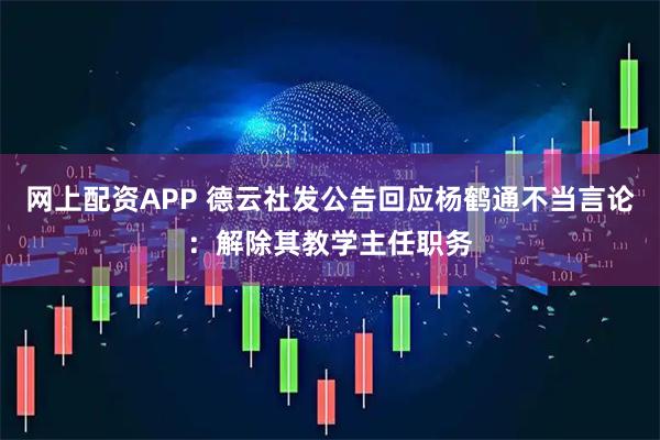 网上配资APP 德云社发公告回应杨鹤通不当言论：解除其教学主任职务